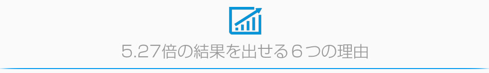 5.27倍の結果を出せる６つの理由